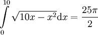 \int\limits_0^{10}\sqrt{10x-x^2}\mathrm dx=\frac{25\pi}2