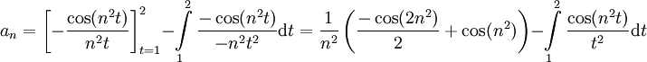 a_n=\left[-\frac{\cos(n^2t)}{n^2t}\right]_{t=1}^2-\int\limits_1^2\frac{-\cos(n^2t)}{-n^2t^2}\mathrm dt=\frac1{n^2}\left(\frac{-\cos(2n^2)}2+\cos(n^2)\right)-\int\limits_1^2\frac{\cos(n^2t)}{t^2}\mathrm dt