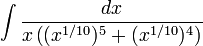 \displaystyle\int\frac{dx}{x\left((x^{1/10})^5+(x^{1/10})^4\right)}