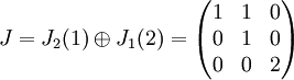    
 J=J_{2}(1)\oplus J_{1}(2)=\begin{pmatrix}
1 &1  &0 \\ 
0 &1  &0 \\ 
0 &0  &2 
\end{pmatrix}  
