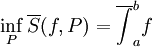 \inf_P\overline S(f,P)=\overline{\int}_a^b f