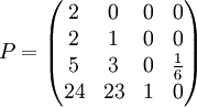 P = \begin{pmatrix}
2 & 0  & 0 & 0 \\ 
2 & 1 & 0 & 0\\ 
5 & 3 & 0 & \frac{1}{6}\\ 
24 & 23 & 1 & 0
\end{pmatrix}