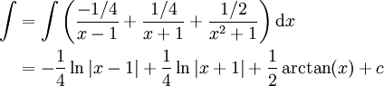 \begin{align}\int&=\int\left(\frac{-1/4}{x-1}+\frac{1/4}{x+1}+\frac{1/2}{x^2+1}\right)\mathrm dx\\&=-\frac14\ln|x-1|+\frac14\ln|x+1|+\frac12\arctan(x)+c\end{align}