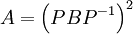 A=\left(PBP^{-1}\right)^{2}