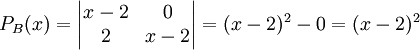 P_{B}(x)=\begin{vmatrix}
x-2 &0 \\ 
2 &x-2 
\end{vmatrix}=(x-2)^{2}-0=(x-2)^{2}
