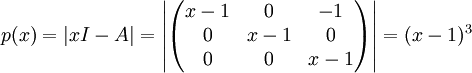 p(x)=\left |xI-A \right |=\left | \begin{pmatrix}
x-1 &0  &-1 \\ 
 0& x-1 &0 \\ 
 0& 0 & x-1 
\end{pmatrix} \right |=(x-1)^{3}