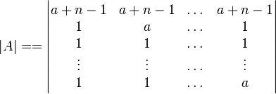 |A|== \begin{vmatrix}a+n-1&a+n-1& \dots &a+n-1\\ 1&a&\dots &1\\1&1&\dots &1\\ \vdots &\vdots & \dots & \vdots \\ 1&1& \dots & a \end{vmatrix}