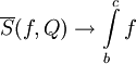 \overline S(f,Q)\to\int\limits_b^c f
