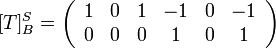 [T]_{B}^{S}=\left(\begin{array}{cccccc}
1 & 0 & 1 & -1 & 0 & -1\\
0 & 0 & 0 & 1 & 0 & 1
\end{array}\right)