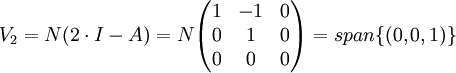 V_2=N(2\cdot I - A) = N\begin{pmatrix}1 & -1 & 0 \\ 0 & 1 & 0 \\ 0 & 0 & 0\end{pmatrix}=span\{(0,0,1)\}