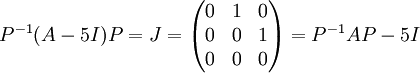 P^{-1}(A-5I)P=J=\begin{pmatrix}
0 & 1 & 0 \\ 
0 & 0 & 1\\ 
0 & 0 & 0
\end{pmatrix}= P^{-1}AP-5I