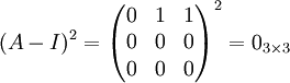 (A-I)^2=\begin{pmatrix}
0 & 1 & 1\\ 
 0&0  &0 \\ 
0 & 0 & 0
\end{pmatrix}^2=0_{3\times 3}