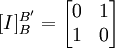 [I]^{B'}_{B}=\begin{bmatrix} 0 & 1 \\ 1& 0\end{bmatrix}