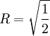R=\sqrt\frac12