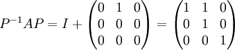 P^{-1}AP=I+\begin{pmatrix}
0 & 1 & 0\\ 
0 & 0 & 0\\ 
0 &  0& 0
\end{pmatrix}=
\begin{pmatrix}
1 & 1 & 0\\ 
0 & 1 & 0\\ 
0 &  0& 1
\end{pmatrix}