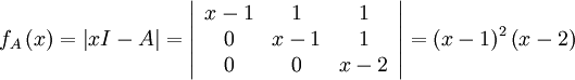 f_{A}\left(x\right)=\left|xI-A\right|=\left|\begin{array}{ccc}
x-1 & 1 & 1\\
0 & x-1 & 1\\
0 & 0 & x-2
\end{array}\right|=\left(x-1\right)^{2}\left(x-2\right)
