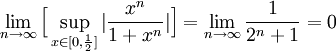 \lim_{n\rightarrow\infty}\Big[\sup_{x\in [0,\frac{1}{2}]}|\frac{x^n}{1+x^n}|\Big]= \lim_{n\rightarrow\infty}\frac{1}{2^n+1}=0 