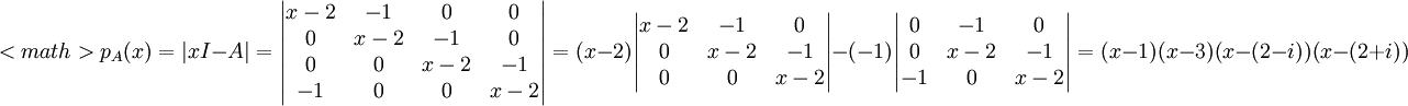 <math>p_A(x)=|xI-A|=\begin{vmatrix}
 x-2&-1  & 0 & 0\\ 
 0& x-2 & -1 &0 \\ 
0 &  0&x- 2 & -1\\ 
-1 & 0 & 0 &x- 2
\end{vmatrix}=(x-2)\begin{vmatrix}
 
 x-2 & -1 &0 \\ 
 0&x- 2 & -1\\ 
 0 & 0 &x- 2
\end{vmatrix}-(-1)\begin{vmatrix}

 0& -1 &0 \\ 
0 &x- 2 & -1\\ 
-1 & 0 &x- 2
\end{vmatrix}=(x-1)(x-3)(x-(2-i))(x-(2+i))
