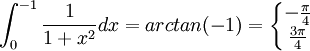 \int_{0}^{-1}\frac{1}{1+x^2}dx=arctan(-1)=\left\{\begin{matrix}
-\frac{\pi}{4} \\ 
\frac{3\pi}{4}
\end{matrix}\right.