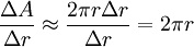 \frac{\Delta A}{\Delta r}\approx\frac{2\pi r\Delta r}{\Delta r}=2\pi r