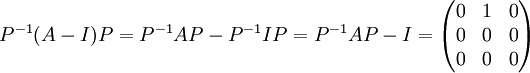 P^{-1}(A-I)P=P^{-1}AP-P^{-1}IP=P^{-1}AP-I=\begin{pmatrix}
0 & 1 & 0\\ 
0 & 0 & 0\\ 
0 &  0& 0
\end{pmatrix}

