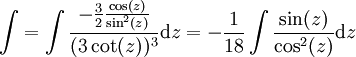 \int=\int\frac{-\frac32\frac{\cos(z)}{\sin^2(z)}}{(3\cot(z))^3}\mathrm dz=-\frac1{18}\int\frac{\sin(z)}{\cos^2(z)}\mathrm dz