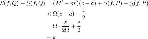 \begin{align}\overline S(f,Q)-\underline S(f,Q)&=(M'-m')(c-a)+\overline S(f,P)-\underline S(f,P)\\&<\Omega(c-a)+\frac\varepsilon2\\&=\Omega\cdot\frac\varepsilon{2\Omega}+\frac\varepsilon2\\&=\varepsilon\end{align}