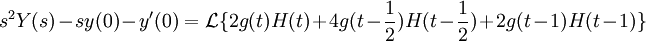 s^2Y(s)-sy(0)-y'(0)=\mathcal{L} \{ 2g(t)H(t)+4g(t-\frac{1}{2})H(t-\frac{1}{2})+2g(t-1)H(t-1) \}