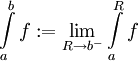 \int\limits_a^b f:=\lim_{R\to b^-}\int\limits_a^R f