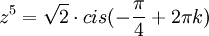 z^5=\sqrt{2} \cdot cis(-\frac{\pi}{4}+2\pi k)