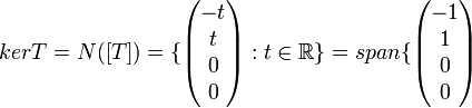 kerT= N([T])=

\{
\begin{pmatrix}
-t  \\
t  \\
 0 \\
 0  
\end{pmatrix}
: t\in \mathbb{R}
\}

= span \{
\begin{pmatrix}
-1  \\
1  \\
 0 \\
 0  
\end{pmatrix}

