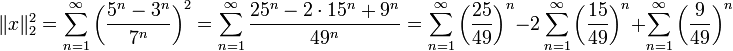\displaystyle\|x\|_2^2=\sum_{n=1}^\infty\left(\frac{5^n-3^n}{7^n}\right)^2=\sum_{n=1}^\infty\frac{25^n-2\cdot15^n+9^n}{49^n}=\sum_{n=1}^\infty\left(\frac{25}{49}\right)^n-2\sum_{n=1}^\infty\left(\frac{15}{49}\right)^n+\sum_{n=1}^\infty\left(\frac9{49}\right)^n