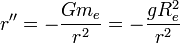 r''=-\frac{Gm_e}{r^2}=-\frac{gR_e^2}{r^2}