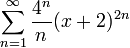 \displaystyle{\sum_{n=1}^\infty \frac{4^n}{n}(x+2)^{2n}}