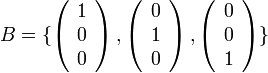 B=\{\left(\begin{array}{c}
1\\
0\\
0
\end{array}\right),\left(\begin{array}{c}
0\\
1\\
0
\end{array}\right),\left(\begin{array}{c}
0\\
0\\
1
\end{array}\right)\}