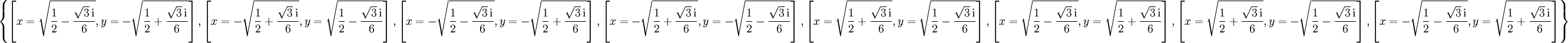 \left\{\left[x = \sqrt{\frac{1}{2} - \frac{\sqrt{3}\, \mathrm{i}}{6}},y = - \sqrt{\frac{1}{2} + \frac{\sqrt{3}\, \mathrm{i}}{6}}\right],\left[x = - \sqrt{\frac{1}{2} + \frac{\sqrt{3}\, \mathrm{i}}{6}},y = \sqrt{\frac{1}{2} - \frac{\sqrt{3}\, \mathrm{i}}{6}}\right],\left[x = - \sqrt{\frac{1}{2} - \frac{\sqrt{3}\, \mathrm{i}}{6}},y = - \sqrt{\frac{1}{2} + \frac{\sqrt{3}\, \mathrm{i}}{6}}\right],\left[x = - \sqrt{\frac{1}{2} + \frac{\sqrt{3}\, \mathrm{i}}{6}},y = - \sqrt{\frac{1}{2} - \frac{\sqrt{3}\, \mathrm{i}}{6}}\right],\left[x = \sqrt{\frac{1}{2} + \frac{\sqrt{3}\, \mathrm{i}}{6}},y = \sqrt{\frac{1}{2} - \frac{\sqrt{3}\, \mathrm{i}}{6}}\right],\left[x = \sqrt{\frac{1}{2} - \frac{\sqrt{3}\, \mathrm{i}}{6}},y = \sqrt{\frac{1}{2} + \frac{\sqrt{3}\, \mathrm{i}}{6}}\right],\left[x = \sqrt{\frac{1}{2} + \frac{\sqrt{3}\, \mathrm{i}}{6}},y = - \sqrt{\frac{1}{2} - \frac{\sqrt{3}\, \mathrm{i}}{6}}\right],\left[x = - \sqrt{\frac{1}{2} - \frac{\sqrt{3}\, \mathrm{i}}{6}},y = \sqrt{\frac{1}{2} + \frac{\sqrt{3}\, \mathrm{i}}{6}}\right]\right\}