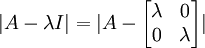 |A-\lambda I|=|A-\begin{bmatrix}\lambda & 0 \\ 0 & \lambda\end{bmatrix}|