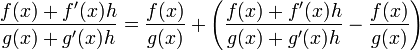 \frac{f(x)+f'(x)h}{g(x)+g'(x)h}=\frac{f(x)}{g(x)} + \left(\frac{f(x)+f'(x)h}{g(x)+g'(x)h} - \frac{f(x)}{g(x)}\right)