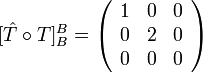 [\hat{T}\circ T]_{B}^{B}	=\left(\begin{array}{ccc}
1 & 0 & 0\\
0 & 2 & 0\\
0 & 0 & 0
\end{array}\right)