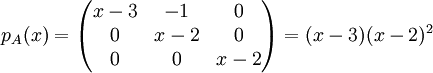 p_A(x)=\begin{pmatrix}
x-3 &-1  & 0\\ 
 0&x-2 &0 \\ 
 0&0  & x-2
\end{pmatrix}=(x-3)(x-2)^2