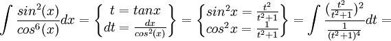 \int \frac{sin^{2}(x)}{cos^{6}(x)}dx=\begin{Bmatrix}
t=tanx\\ 
dt=\frac{dx}{cos^{2}(x)}
\end{Bmatrix}
=\begin{Bmatrix}
sin^{2}x=\frac{t^{2}}{t^{2}+1}\\ 
cos^{2}x=\frac{1}{t^{2}+1}
\end{Bmatrix}
=\int \frac{(\frac{t^{2}}{t^{2}+1})^{2}}{\frac{1}{(t^2+1)^{4}}}dt=