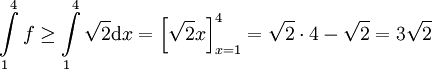 \int\limits_1^4 f\ge\int\limits_1^4\sqrt2\mathrm dx=\left[\sqrt2x\right]_{x=1}^4=\sqrt2\cdot4-\sqrt2=3\sqrt2