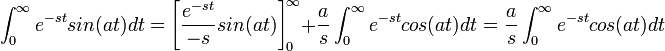 \int_0^\infty e^{-st}sin(at)dt = \left[\frac{e^{-st}}{-s}sin(at)\right]_0^\infty + \frac{a}{s}\int_0^\infty e^{-st}cos(at)dt = \frac{a}{s}\int_0^\infty e^{-st}cos(at)dt 