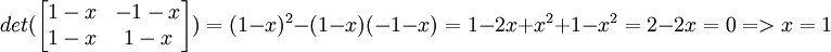 det(\begin{bmatrix}1-x & -1-x \\ 1-x & 1-x\end{bmatrix}) =  (1-x)^2-(1-x)(-1-x)=1-2x+x^2+1-x^2=2-2x=0  => x=1