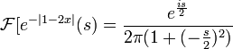 \mathcal{F}[e^{-|1-2x|}(s) = \frac{e^{\frac{is}{2}}}{2\pi (1+(-\frac{s}{2})^2)}