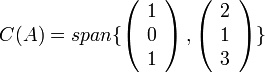 C(A)=span\{\left(\begin{array}{c}
1\\
0\\
1
\end{array}\right),\left(\begin{array}{c}
2\\
1\\
3
\end{array}\right)\}
