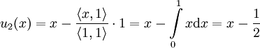 u_2(x)=x-\frac{\langle x,1\rangle}{\langle1,1\rangle}\cdot1=x-\int\limits_0^1x\mathrm dx=x-\frac12