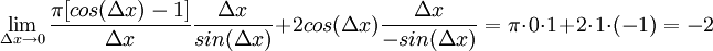 
\lim_{\Delta x\rightarrow 0} \frac{\pi [cos(\Delta x)-1]}{\Delta x}\frac{\Delta x}{sin(\Delta x)} +  2cos(\Delta x)\frac{\Delta x}{-sin(\Delta x)}=
\pi \cdot 0 \cdot 1 + 2 \cdot 1 \cdot (-1) = -2


 