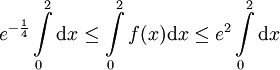 e^{-\frac14}\int\limits_0^2\mathrm dx\le \int\limits_0^2 f(x)\mathrm dx\le e^2\int\limits_0^2\mathrm dx