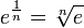 e^{\frac{1}{n}}=\sqrt[n]{e}